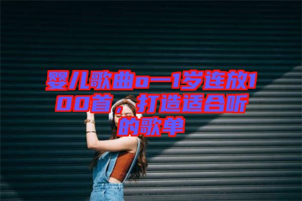 嬰兒歌曲o一1歲連放100首，打造適合聽的歌單