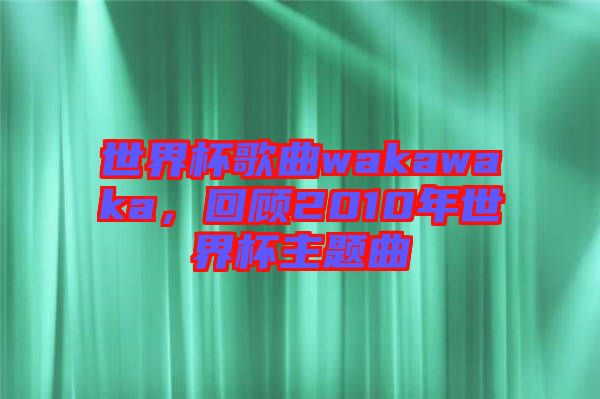 世界杯歌曲wakawaka，回顧2010年世界杯主題曲