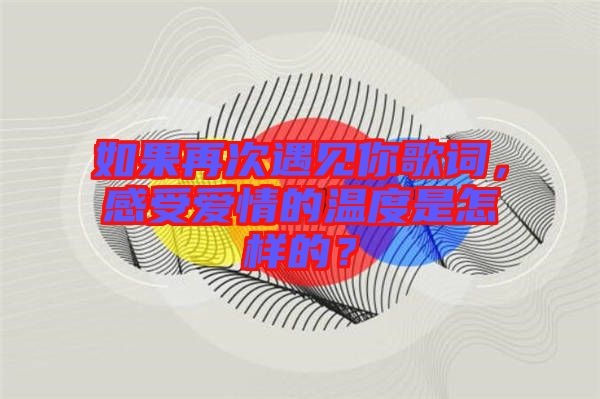 如果再次遇見(jiàn)你歌詞，感受愛(ài)情的溫度是怎樣的？