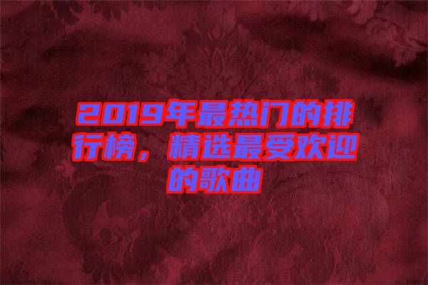 2019年最熱門的排行榜，精選最受歡迎的歌曲