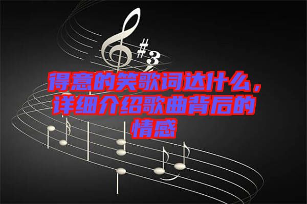 得意的笑歌詞達(dá)什么，詳細(xì)介紹歌曲背后的情感