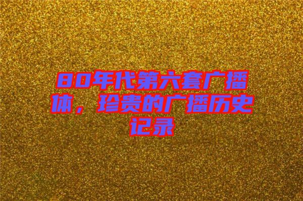 80年代第六套廣播體，珍貴的廣播歷史記錄