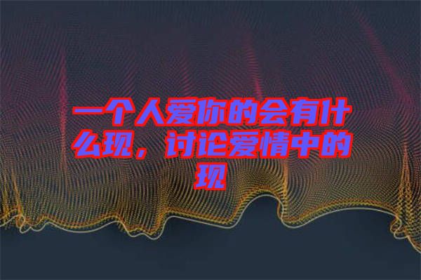 一個人愛你的會有什么現(xiàn)，討論愛情中的現(xiàn)