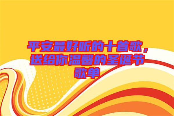 平安最好聽(tīng)的十首歌，送給你溫馨的圣誕節(jié)歌單