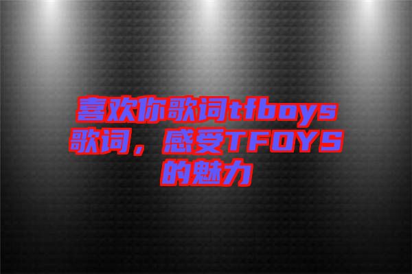 喜歡你歌詞tfboys歌詞，感受TFOYS的魅力