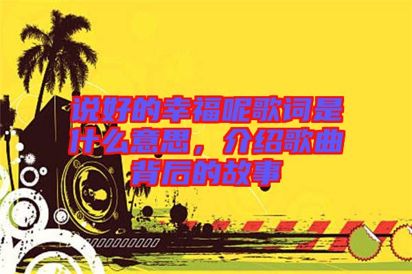 說好的幸福呢歌詞是什么意思，介紹歌曲背后的故事