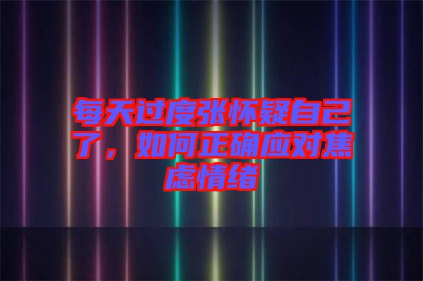 每天過度張懷疑自己了，如何正確應(yīng)對(duì)焦慮情緒