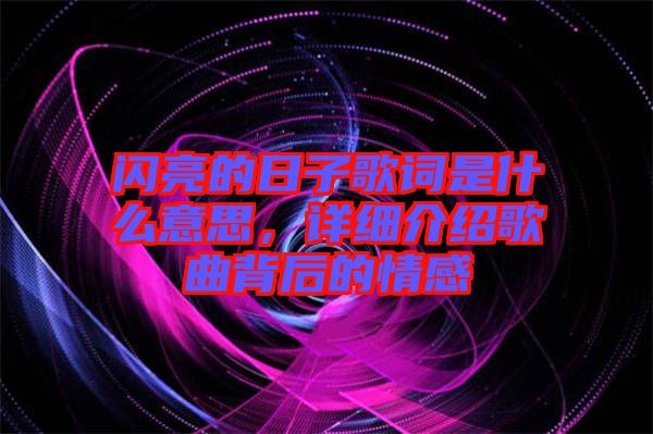 閃亮的日子歌詞是什么意思，詳細(xì)介紹歌曲背后的情感