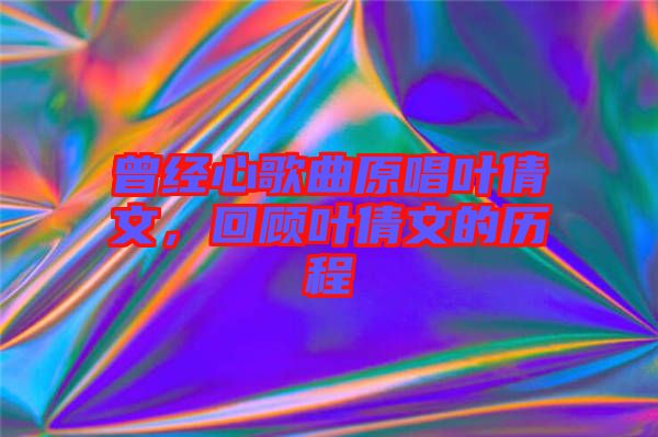 曾經(jīng)心歌曲原唱葉倩文，回顧葉倩文的歷程