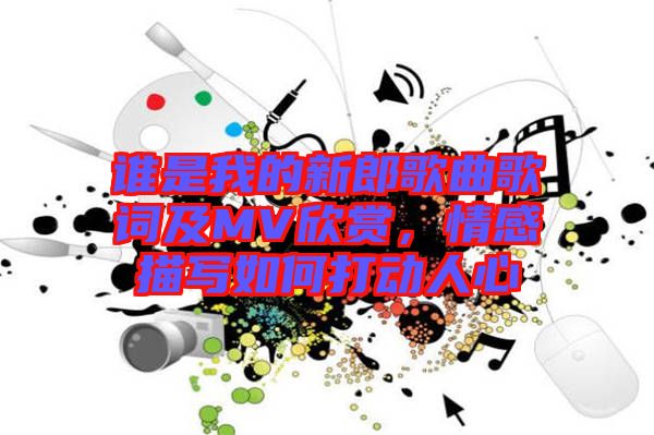 誰是我的新郎歌曲歌詞及MV欣賞，情感描寫如何打動(dòng)人心