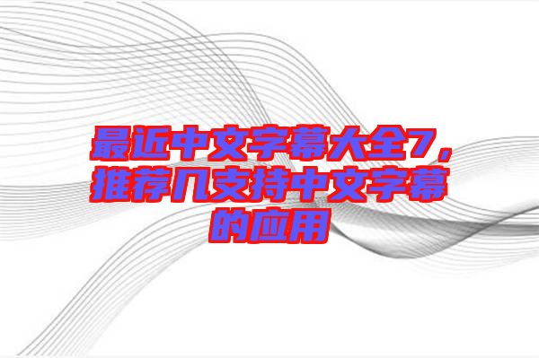 最近中文字幕大全7，推薦幾支持中文字幕的應(yīng)用