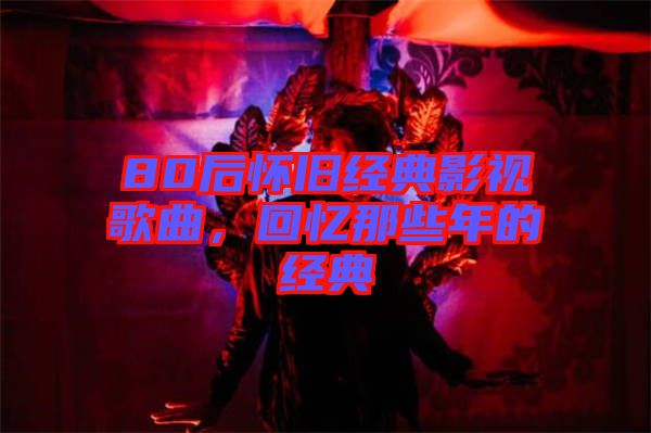 80后懷舊經(jīng)典影視歌曲，回憶那些年的經(jīng)典