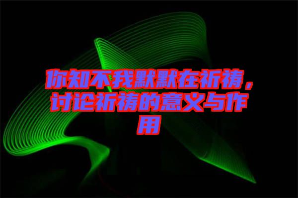 你知不我默默在祈禱，討論祈禱的意義與作用