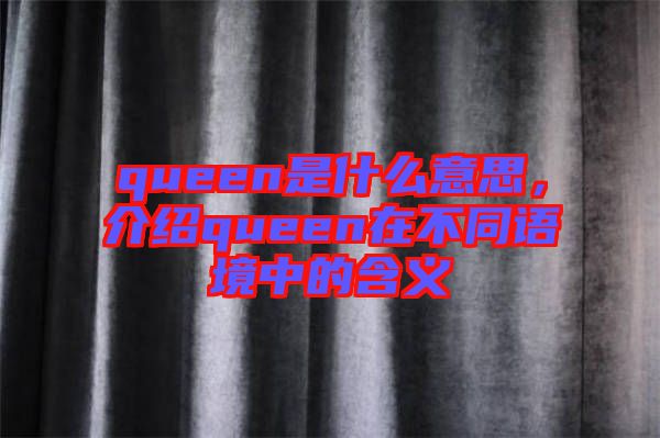 queen是什么意思，介紹queen在不同語境中的含義