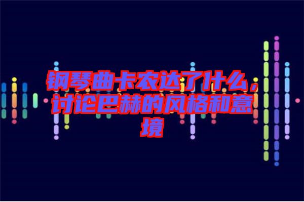 鋼琴曲卡農(nóng)達了什么，討論巴赫的風(fēng)格和意境