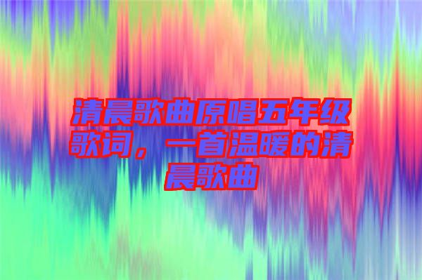 清晨歌曲原唱五年級歌詞，一首溫暖的清晨歌曲