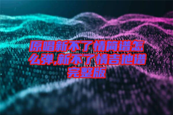 原唱新不了情簡譜怎么彈,新不了情吉他譜完整版