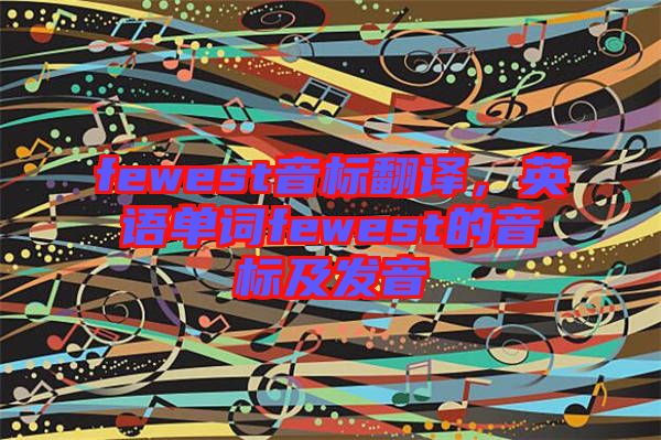 fewest音標翻譯，英語單詞fewest的音標及發(fā)音