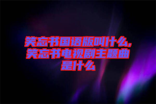 笑忘書國語版叫什么,笑忘書電視劇主題曲是什么