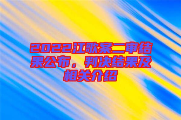 2022江歌案二審結(jié)果公布，判決結(jié)果及相關(guān)介紹