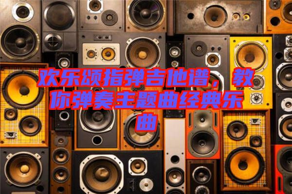 歡樂頌指彈吉他譜，教你彈奏主題曲經(jīng)典樂曲