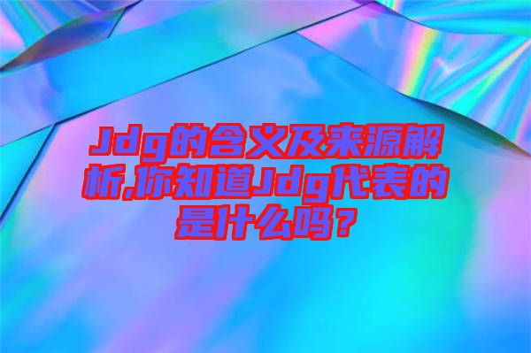 Jdg的含義及來源解析,你知道Jdg代表的是什么嗎？