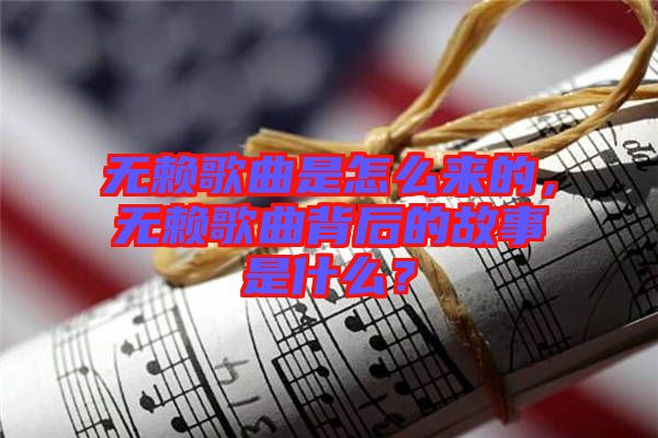 無賴歌曲是怎么來的，無賴歌曲背后的故事是什么？