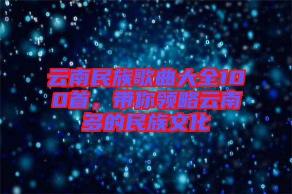 云南民族歌曲大全100首，帶你領(lǐng)略云南多的民族文化