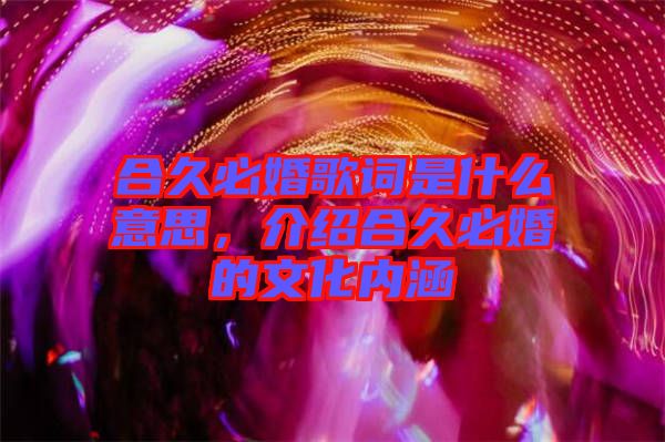 合久必婚歌詞是什么意思，介紹合久必婚的文化內(nèi)涵