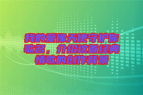 我的愛像天使守護(hù)你歌名，介紹這首經(jīng)典情歌的創(chuàng)作背景