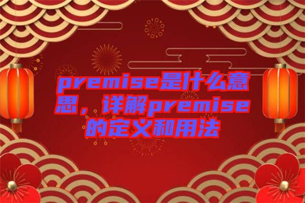 premise是什么意思，詳解premise的定義和用法