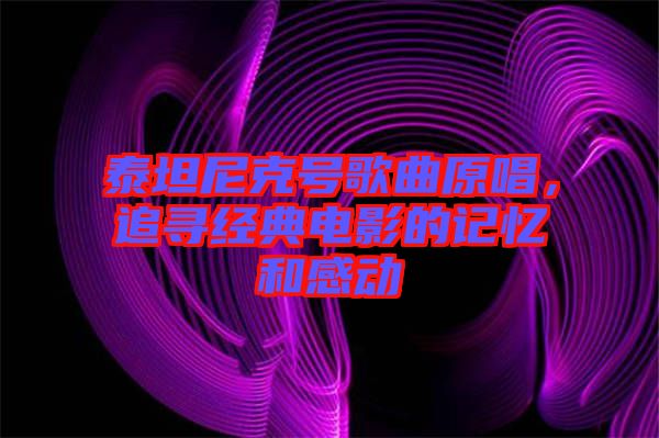 泰坦尼克號歌曲原唱，追尋經(jīng)典電影的記憶和感動