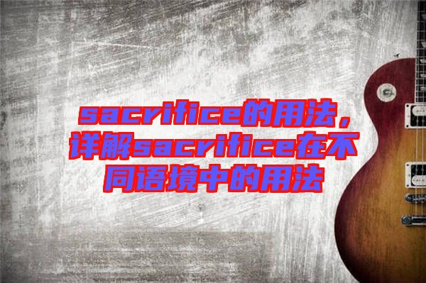 sacrifice的用法，詳解sacrifice在不同語境中的用法