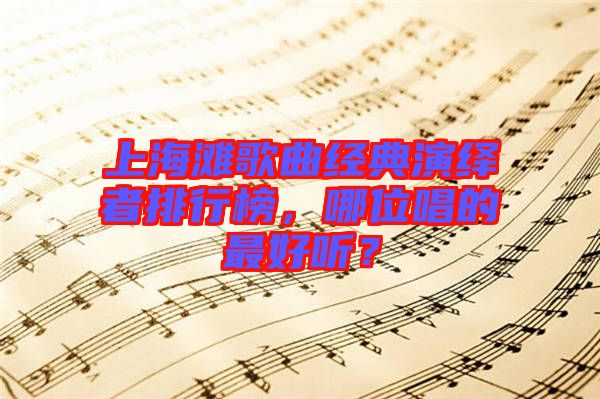 上海灘歌曲經(jīng)典演繹者排行榜，哪位唱的最好聽(tīng)？