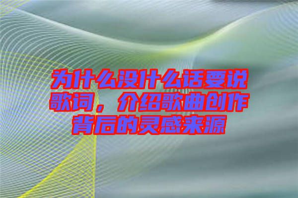 為什么沒什么話要說歌詞，介紹歌曲創(chuàng)作背后的靈感來源