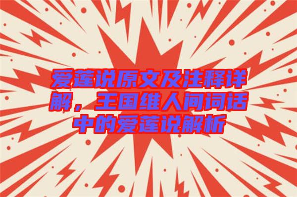 愛蓮說原文及注釋詳解，王國維人間詞話中的愛蓮說解析