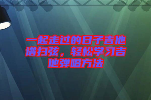 一起走過的日子吉他譜掃弦，輕松學(xué)習(xí)吉他彈唱方法