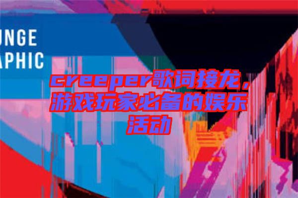 creeper歌詞接龍，游戲玩家必備的娛樂活動