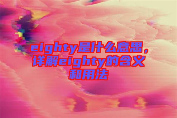 eighty是什么意思，詳解eighty的含義和用法