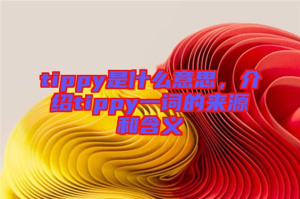 tippy是什么意思，介紹tippy一詞的來源和含義