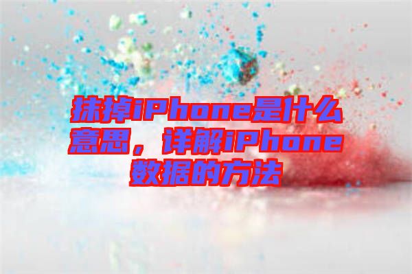 抹掉iPhone是什么意思，詳解iPhone數(shù)據(jù)的方法