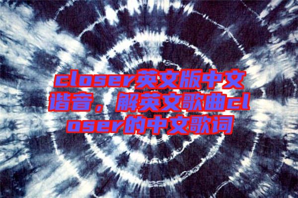 closer英文版中文諧音，解英文歌曲closer的中文歌詞