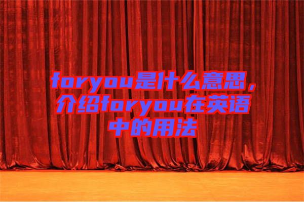 foryou是什么意思，介紹foryou在英語(yǔ)中的用法