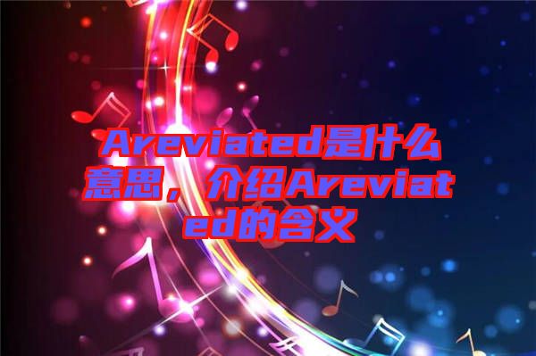 Areviated是什么意思，介紹Areviated的含義