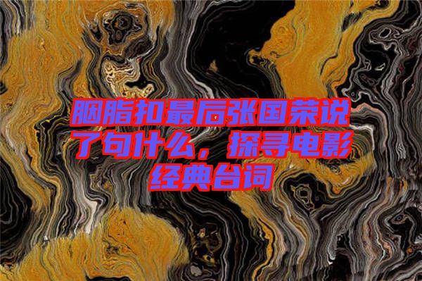 胭脂扣最后張國榮說了句什么，探尋電影經(jīng)典臺(tái)詞