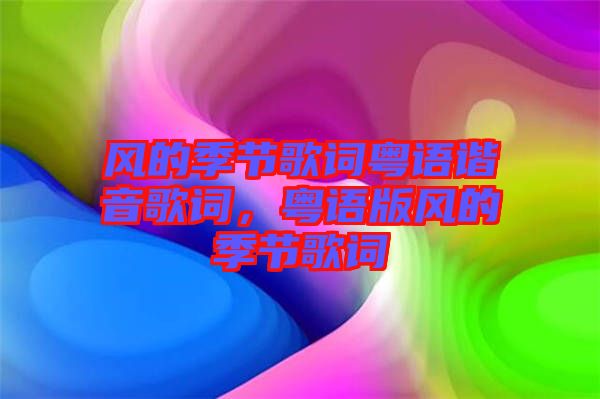 風的季節(jié)歌詞粵語諧音歌詞，粵語版風的季節(jié)歌詞