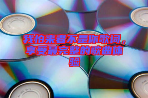 我怕來者不是你歌詞，享受最完整的歌曲體驗