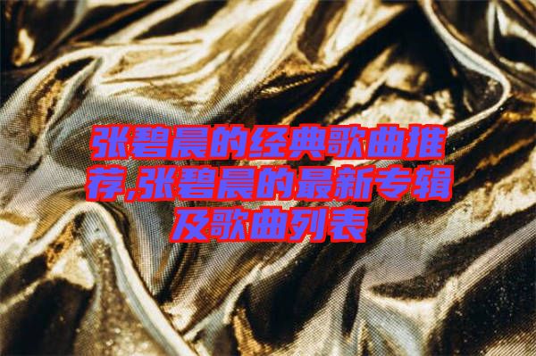 張碧晨的經(jīng)典歌曲推薦,張碧晨的最新專(zhuān)輯及歌曲列表