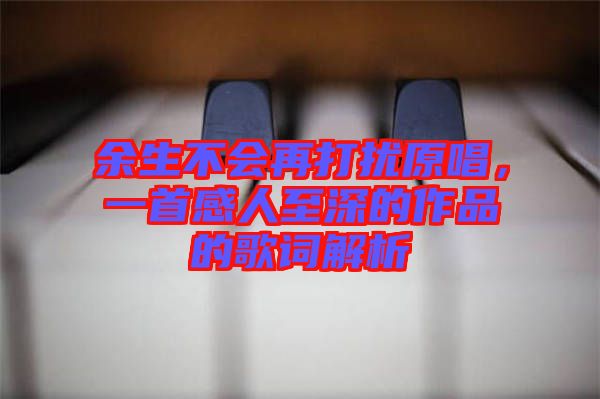 余生不會(huì)再打擾原唱，一首感人至深的作品的歌詞解析