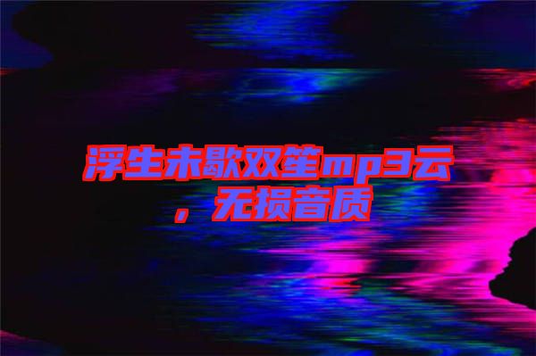 浮生未歇雙笙mp3云，無損音質(zhì)